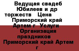 Ведущая свадеб,Юбилеев и др. торжеств › Цена ­ 2 000 - Приморский край, Артем г. Услуги » Организация праздников   . Приморский край,Артем г.